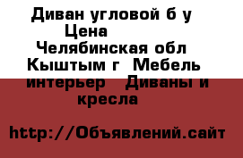 Диван угловой б/у › Цена ­ 4 000 - Челябинская обл., Кыштым г. Мебель, интерьер » Диваны и кресла   